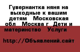 Гувернантка-няня на выходные к вашим детям - Московская обл., Москва г. Дети и материнство » Услуги   